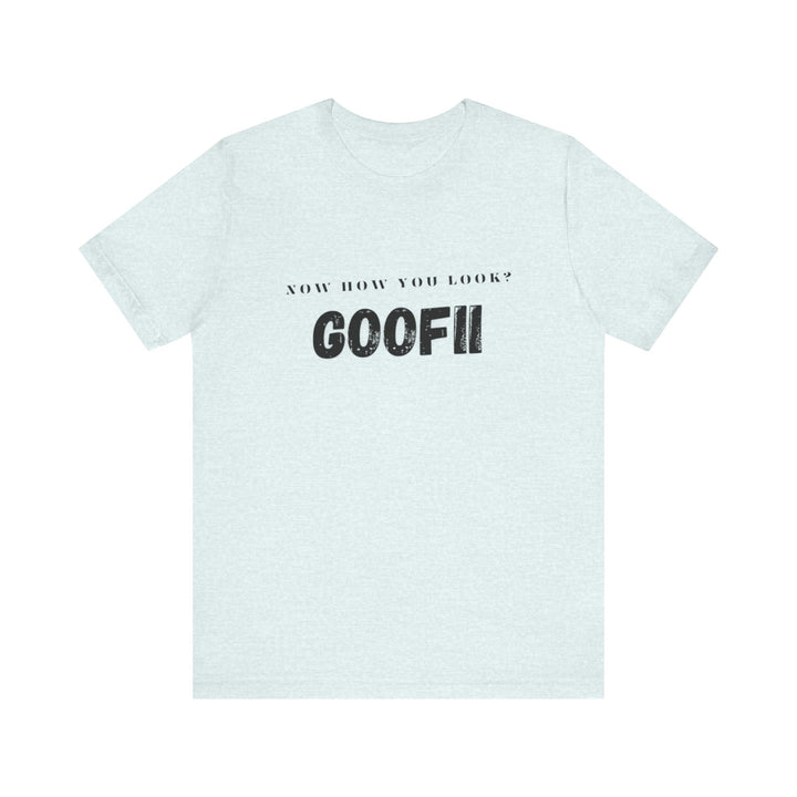 Now How You Look Goofii T-shirt