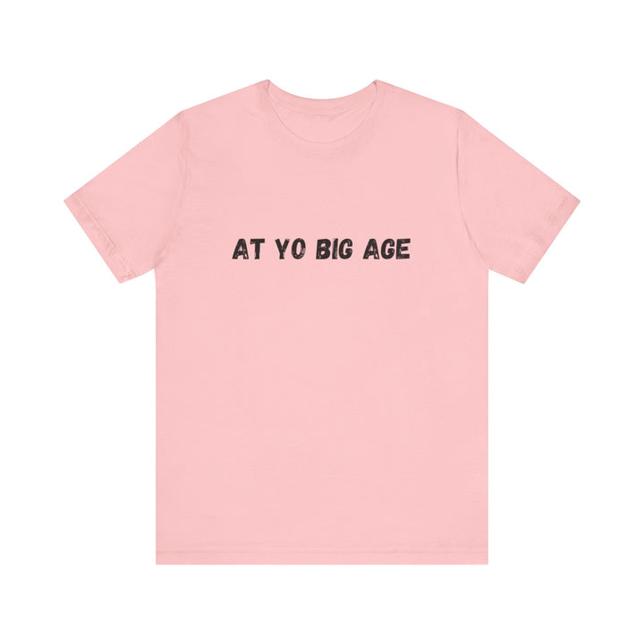 At Yo Big Age T-shirt