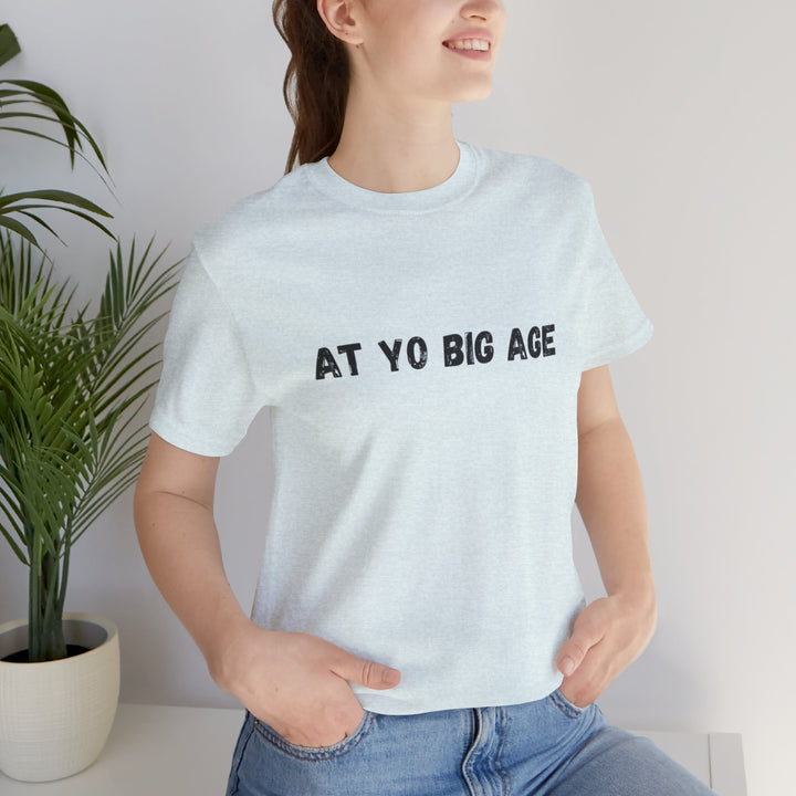 At Yo Big Age T-shirt